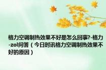 格力空调制热效果不好是怎么回事?-格力-zol问答（今日时讯格力空调制热效果不好的原因）