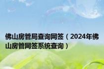 佛山房管局查询网签（2024年佛山房管网签系统查询）