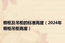橱柜及吊柜的标准高度（2024年橱柜吊柜高度）