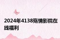 2024年4138殇情影院在线福利