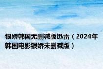 银娇韩国无删减版迅雷（2024年韩国电影银娇未删减版）