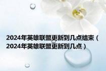 2024年英雄联盟更新到几点结束（2024年英雄联盟更新到几点）