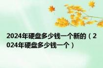 2024年硬盘多少钱一个新的（2024年硬盘多少钱一个）