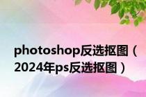photoshop反选抠图（2024年ps反选抠图）