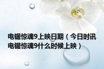 电锯惊魂9上映日期（今日时讯电锯惊魂9什么时候上映）