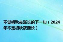 不觉初秋夜渐长的下一句（2024年不觉初秋夜渐长）