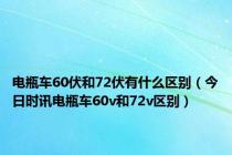 电瓶车60伏和72伏有什么区别（今日时讯电瓶车60v和72v区别）