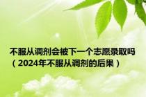 不服从调剂会被下一个志愿录取吗（2024年不服从调剂的后果）