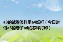 a3的试卷怎样用a4纸打（今日时讯a3的卷子a4纸怎样打印）