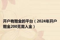开户有赠金的平台（2024年开户赠金200无需入金）