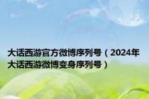 大话西游官方微博序列号（2024年大话西游微博变身序列号）