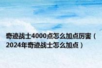 奇迹战士4000点怎么加点厉害（2024年奇迹战士怎么加点）