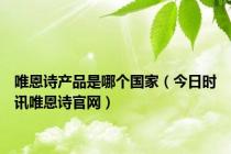 唯恩诗产品是哪个国家（今日时讯唯恩诗官网）