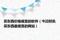 买东西价格便宜的软件（今日时讯买东西最便宜的网站）