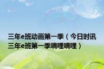 三年e班动画第一季（今日时讯三年e班第一季嘀哩嘀哩）