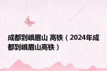 成都到峨眉山 高铁（2024年成都到峨眉山高铁）