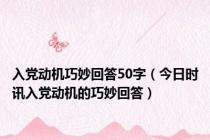 入党动机巧妙回答50字（今日时讯入党动机的巧妙回答）