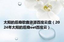 太阳的后裔歌曲资源百度云盘（2024年太阳的后裔ost百度云）