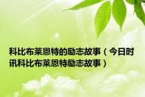 科比布莱恩特的励志故事（今日时讯科比布莱恩特励志故事）