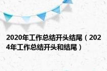 2020年工作总结开头结尾（2024年工作总结开头和结尾）