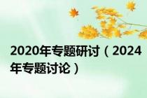 2020年专题研讨（2024年专题讨论）