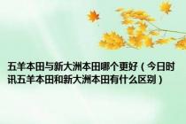 五羊本田与新大洲本田哪个更好（今日时讯五羊本田和新大洲本田有什么区别）