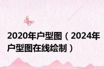 2020年户型图（2024年户型图在线绘制）