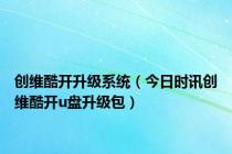 创维酷开升级系统（今日时讯创维酷开u盘升级包）