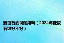 麦饭石的锅耐用吗（2024年麦饭石锅好不好）