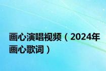 画心演唱视频（2024年画心歌词）