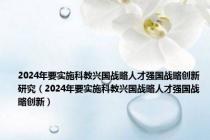 2024年要实施科教兴国战略人才强国战略创新研究（2024年要实施科教兴国战略人才强国战略创新）