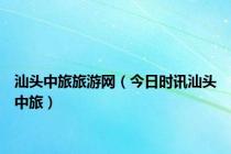 汕头中旅旅游网（今日时讯汕头中旅）