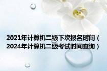 2021年计算机二级下次报名时间（2024年计算机二级考试时间查询）