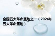 全国五大革命圣地之一（2024年五大革命圣地）