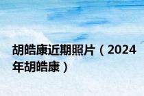 胡皓康近期照片（2024年胡皓康）