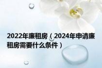 2022年廉租房（2024年申请廉租房需要什么条件）