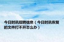 今日时讯招聘信息（今日时讯恢复的文件打不开怎么办）