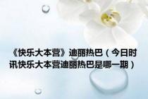 《快乐大本营》迪丽热巴（今日时讯快乐大本营迪丽热巴是哪一期）