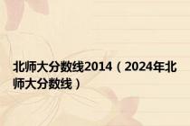 北师大分数线2014（2024年北师大分数线）