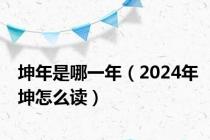 坤年是哪一年（2024年坤怎么读）