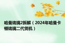 哈曼琉璃2拆解（2024年哈曼卡顿琉璃二代煲机）