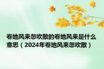 卷地风来忽吹散的卷地风来是什么意思（2024年卷地风来忽吹散）