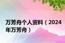 万芳舟个人资料（2024年万芳舟）