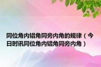 同位角内错角同旁内角的规律（今日时讯同位角内错角同旁内角）