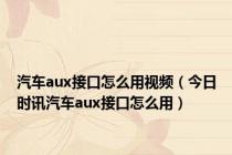汽车aux接口怎么用视频（今日时讯汽车aux接口怎么用）