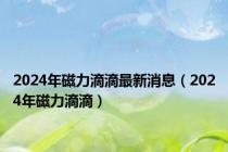 2024年磁力滴滴最新消息（2024年磁力滴滴）