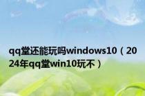 qq堂还能玩吗windows10（2024年qq堂win10玩不）