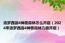 造梦西游4神兽森林怎么开启（2024年造梦西游4神兽森林几级开启）