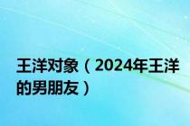 王洋对象（2024年王洋的男朋友）