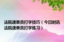 法院速录员打字技巧（今日时讯法院速录员打字练习）